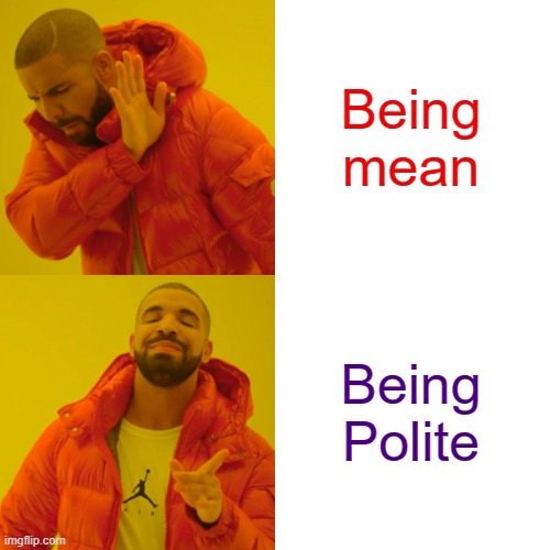 Drake Hotline Bling Meme | Being mean Being Polite | image tagged in memes,drake hotline bling | made w/ Imgflip meme maker