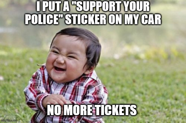 Evil Toddler | I PUT A "SUPPORT YOUR POLICE" STICKER ON MY CAR; NO MORE TICKETS | image tagged in memes,evil toddler | made w/ Imgflip meme maker