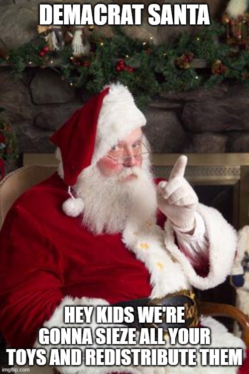 Santa | DEMACRAT SANTA; HEY KIDS WE'RE GONNA SIEZE ALL YOUR TOYS AND REDISTRIBUTE THEM | image tagged in santa | made w/ Imgflip meme maker