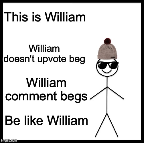 William ALSO doesn't hate on upvote beggars | This is William; William doesn't upvote beg; William comment begs; Be like William | image tagged in memes,william appreciates good,upvote begging,and upvotes,if its witty enoguh,be like william | made w/ Imgflip meme maker