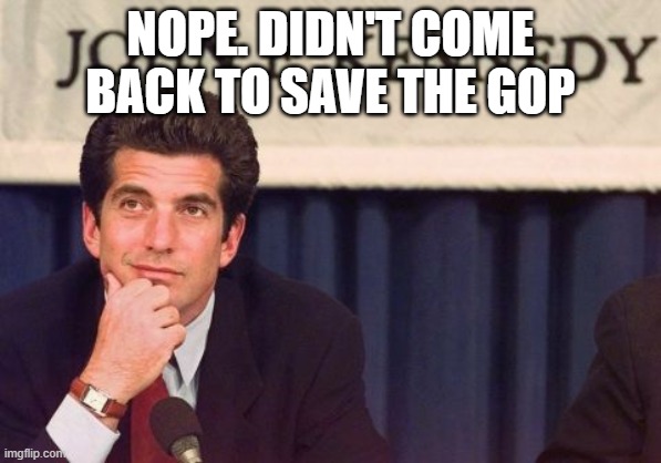 JFK Jr | NOPE. DIDN'T COME BACK TO SAVE THE GOP | image tagged in jfk jr | made w/ Imgflip meme maker