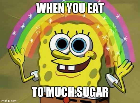 Imagination Spongebob Meme | WHEN YOU EAT; TO MUCH SUGAR | image tagged in memes,imagination spongebob | made w/ Imgflip meme maker