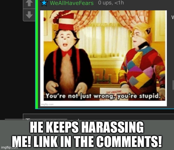 HE KEEPS HARASSING ME! LINK IN THE COMMENTS! | made w/ Imgflip meme maker