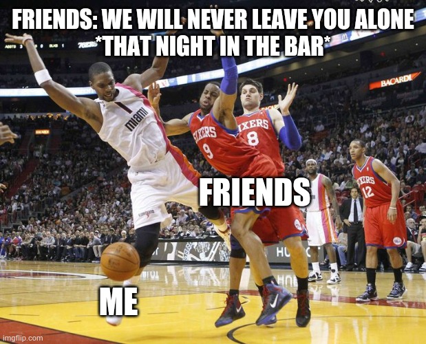 Dancing players | FRIENDS: WE WILL NEVER LEAVE YOU ALONE
*THAT NIGHT IN THE BAR*; FRIENDS; ME | image tagged in memes,funny,upvotes,this just in | made w/ Imgflip meme maker