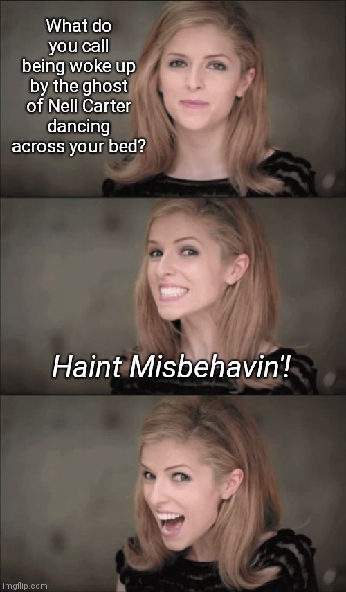 Bad pun Anna Kendrick Halloween joke | What do you call being woke up by the ghost of Nell Carter dancing across your bed? Haint Misbehavin'! | image tagged in memes,bad pun anna kendrick,halloween,nell carter,broadway | made w/ Imgflip meme maker