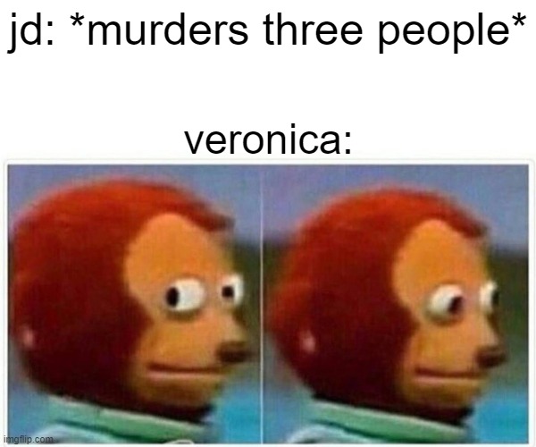hey google i just accidentally became a murder accomplice what do i do |  jd: *murders three people*; veronica: | image tagged in memes,monkey puppet,heathers,broadway,broadway musicals,broadway memes | made w/ Imgflip meme maker