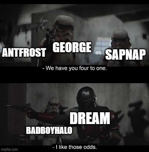 Dream likes the odds | GEORGE; ANTFROST; SAPNAP; DREAM; BADBOYHALO | image tagged in four to one,dream | made w/ Imgflip meme maker
