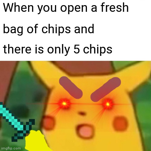 Surprised Pikachu | When you open a fresh; bag of chips and; there is only 5 chips | image tagged in memes,surprised pikachu | made w/ Imgflip meme maker