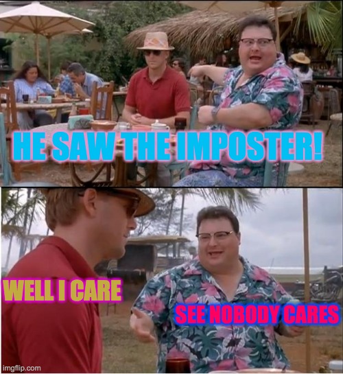 See Nobody Cares Meme | HE SAW THE IMPOSTER! WELL I CARE; SEE NOBODY CARES | image tagged in memes,see nobody cares | made w/ Imgflip meme maker