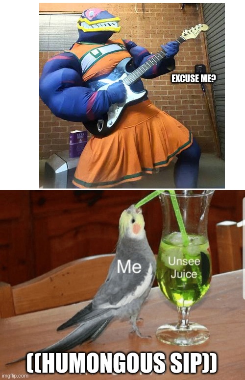 Unsee juice | EXCUSE ME? ((HUMONGOUS SIP)) | image tagged in unsee juice | made w/ Imgflip meme maker
