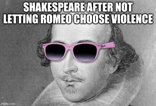 Shakespeare | SHAKESPEARE AFTER NOT LETTING ROMEO CHOOSE VIOLENCE | image tagged in shakespeare | made w/ Imgflip meme maker