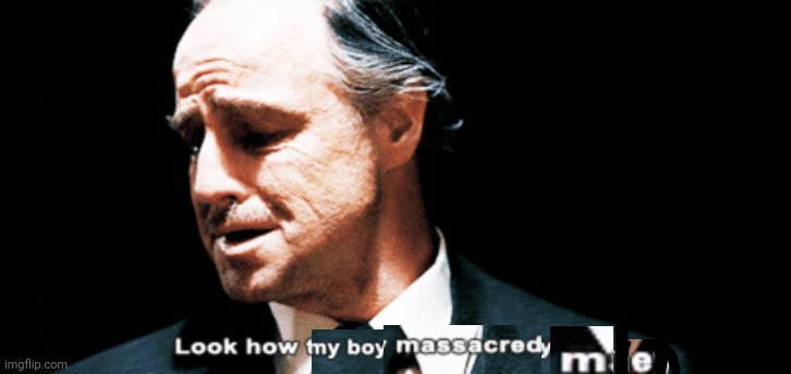 Look how they massacred my boy | image tagged in look how they massacred my boy | made w/ Imgflip meme maker
