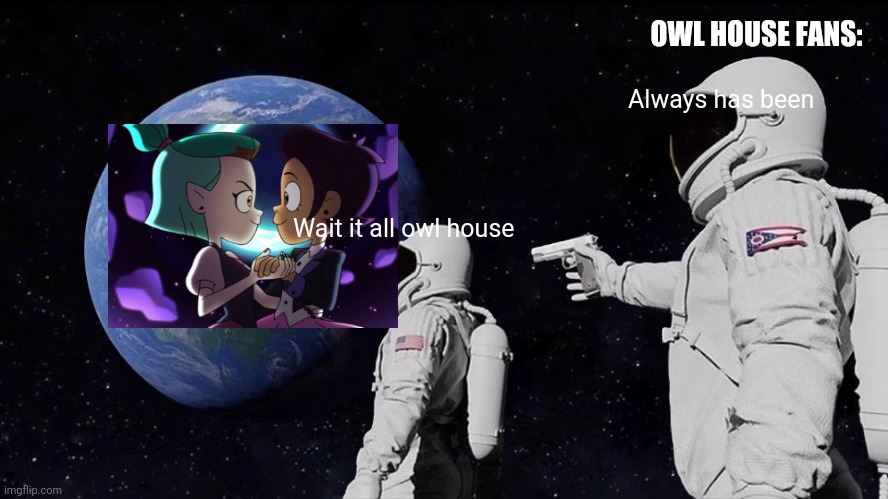 Always Has Been | OWL HOUSE FANS:; Always has been; Wait it all owl house | image tagged in memes,always has been | made w/ Imgflip meme maker