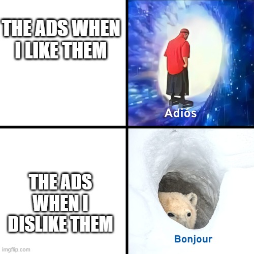 Ugh ads | THE ADS WHEN I LIKE THEM; THE ADS WHEN I DISLIKE THEM | image tagged in adios bonjour | made w/ Imgflip meme maker