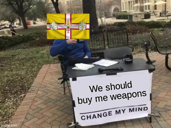 Change My Mind Meme | We should buy me weapons | image tagged in memes,change my mind | made w/ Imgflip meme maker