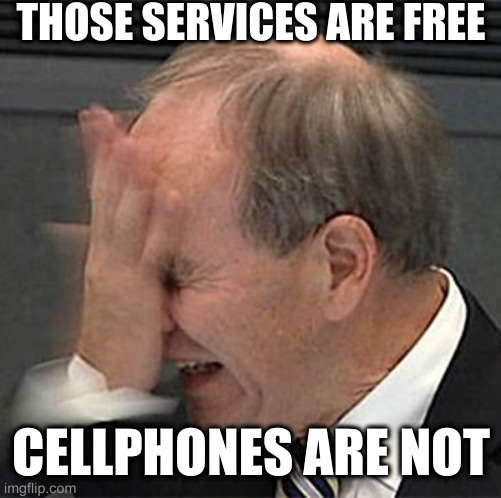 facepalm | THOSE SERVICES ARE FREE CELLPHONES ARE NOT | image tagged in facepalm | made w/ Imgflip meme maker