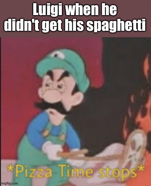 Pizza Time Stops | Luigi when he didn't get his spaghetti | image tagged in pizza time stops | made w/ Imgflip meme maker