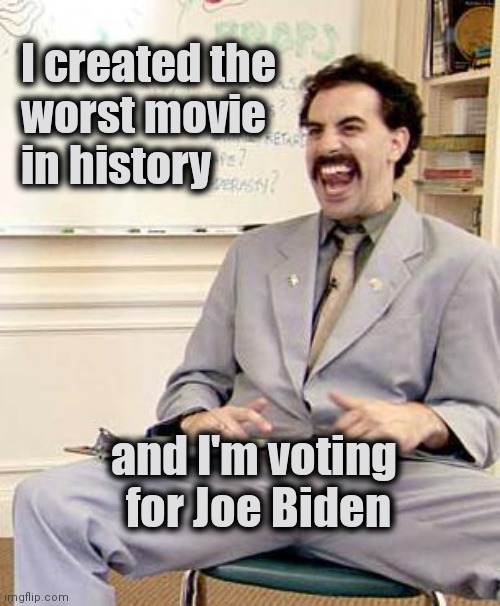 How could anyone be that stupid ? |  I created the
  worst movie
  in history; and I'm voting 
for Joe Biden | image tagged in borat,bad movies,thanks for nothing,scumbag hollywood | made w/ Imgflip meme maker
