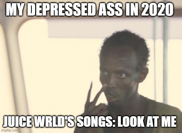 Listen to me |  MY DEPRESSED ASS IN 2020; JUICE WRLD'S SONGS: LOOK AT ME | image tagged in memes,i'm the captain now | made w/ Imgflip meme maker