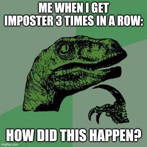 Philosoraptor Meme | ME WHEN I GET IMPOSTER 3 TIMES IN A ROW:; HOW DID THIS HAPPEN? | image tagged in memes,philosoraptor | made w/ Imgflip meme maker