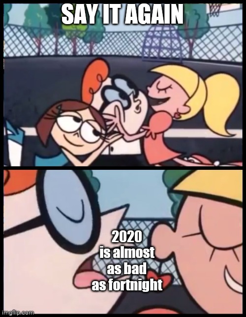 F | SAY IT AGAIN; 2020 is almost as bad as fortnight | image tagged in memes,say it again dexter | made w/ Imgflip meme maker