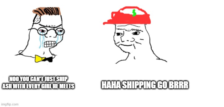 Srsly y tho | HAHA SHIPPING GO BRRR; NOO YOU CAN'T JUST SHIP ASH WITH EVERY GIRL HE MEETS | image tagged in nooo haha go brrr | made w/ Imgflip meme maker