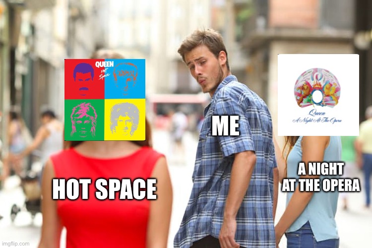 Favorite Queen album | ME; A NIGHT AT THE OPERA; HOT SPACE | image tagged in memes,distracted boyfriend | made w/ Imgflip meme maker