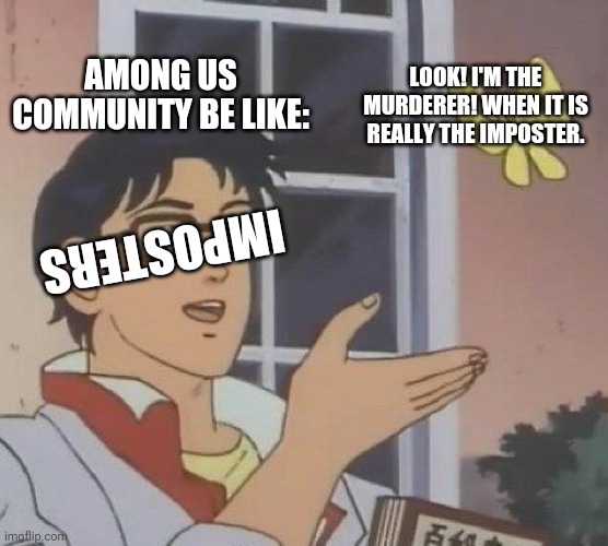 Is This A Pigeon | AMONG US COMMUNITY BE LIKE:; LOOK! I'M THE MURDERER! WHEN IT IS REALLY THE IMPOSTER. IMPOSTERS | image tagged in memes,is this a pigeon | made w/ Imgflip meme maker