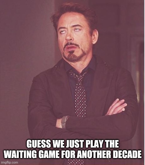 Face You Make Robert Downey Jr Meme | GUESS WE JUST PLAY THE WAITING GAME FOR ANOTHER DECADE | image tagged in memes,face you make robert downey jr | made w/ Imgflip meme maker