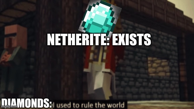 I used to rule the world | NETHERITE: EXISTS; DIAMONDS: | image tagged in i used to rule the world,minecraft,fallen kingdom | made w/ Imgflip meme maker