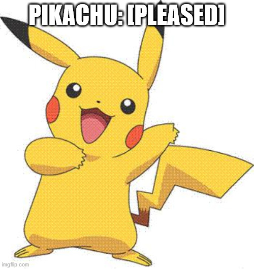 Pokemon | PIKACHU: [PLEASED] | image tagged in pokemon | made w/ Imgflip meme maker