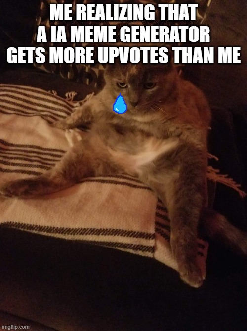 this is so sad alexa play despacito | ME REALIZING THAT A IA MEME GENERATOR GETS MORE UPVOTES THAN ME | image tagged in human cat | made w/ Imgflip meme maker
