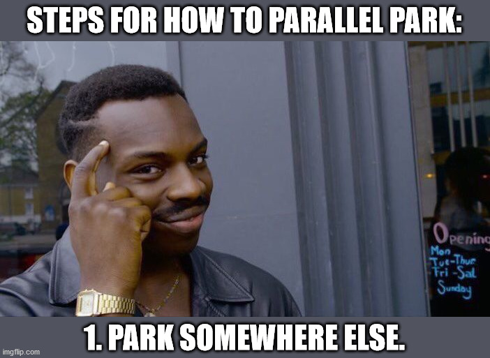 Parking | STEPS FOR HOW TO PARALLEL PARK:; 1. PARK SOMEWHERE ELSE. | image tagged in memes,roll safe think about it | made w/ Imgflip meme maker