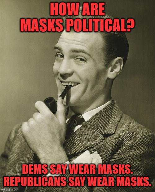 Smug | HOW ARE MASKS POLITICAL? DEMS SAY WEAR MASKS. REPUBLICANS SAY WEAR MASKS. | image tagged in smug | made w/ Imgflip meme maker