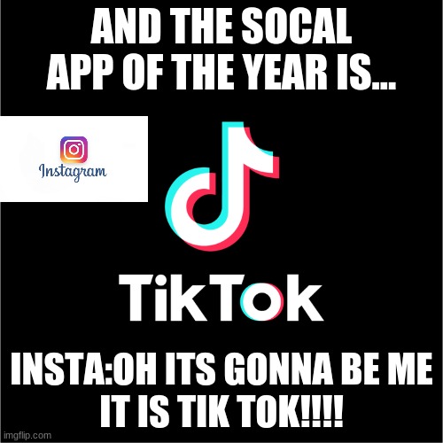 tiktok logo | AND THE SOCAL APP OF THE YEAR IS... INSTA:OH ITS GONNA BE ME
IT IS TIK TOK!!!! | image tagged in tiktok logo | made w/ Imgflip meme maker