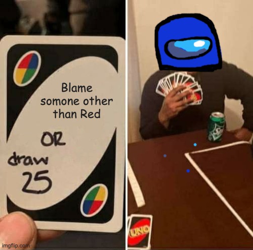 Draw 25, or Red is not Sus | Blame somone other than Red | image tagged in memes,uno draw 25 cards,among us,sus,red | made w/ Imgflip meme maker