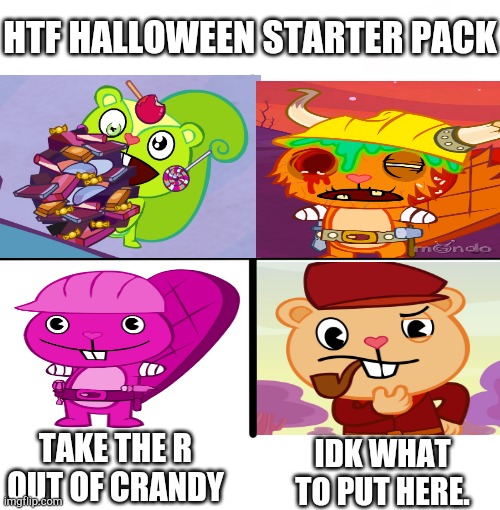 Two weeks left! | HTF HALLOWEEN STARTER PACK; TAKE THE R OUT OF CRANDY; IDK WHAT TO PUT HERE. | image tagged in memes,blank starter pack | made w/ Imgflip meme maker