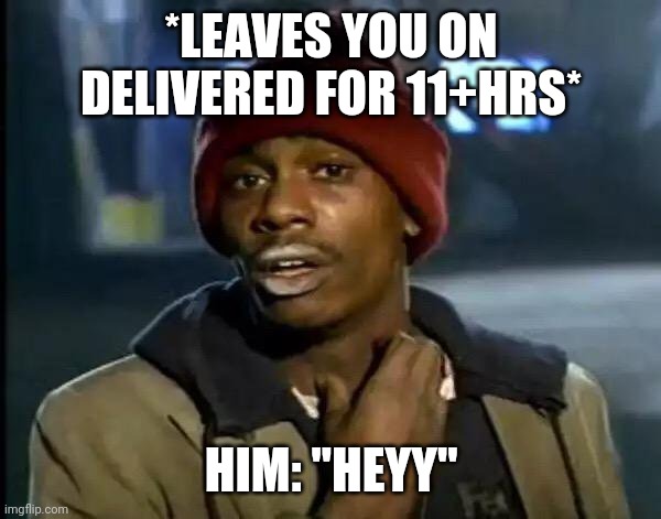 Y'all Got Any More Of That Meme | *LEAVES YOU ON DELIVERED FOR 11+HRS*; HIM: "HEYY" | image tagged in memes,y'all got any more of that | made w/ Imgflip meme maker