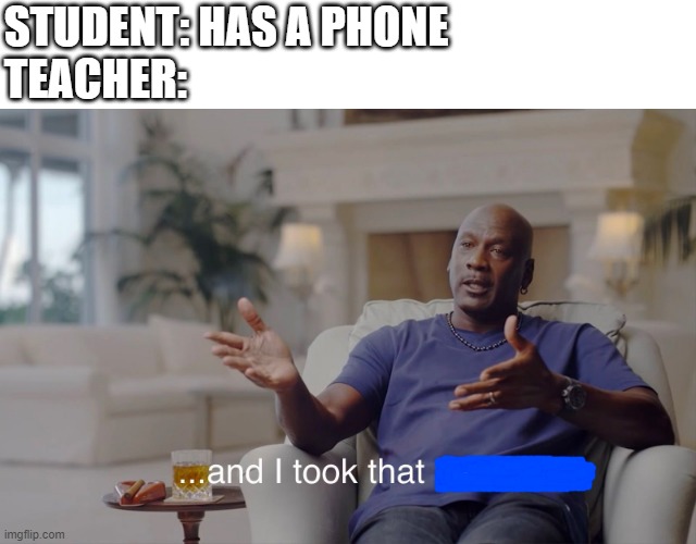 and I took that personally | STUDENT: HAS A PHONE
TEACHER: | image tagged in and i took that personally | made w/ Imgflip meme maker