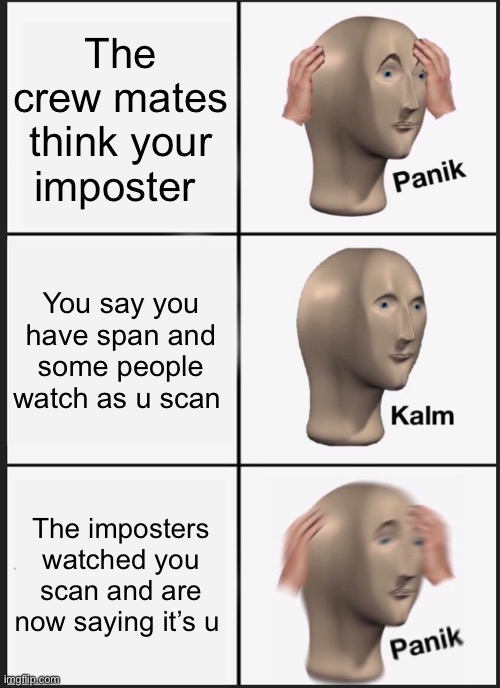 Panik Kalm Panik Meme | The crew mates think your imposter; You say you have span and some people watch as u scan; The imposters watched you scan and are now saying it’s u | image tagged in memes,panik kalm panik,among us | made w/ Imgflip meme maker