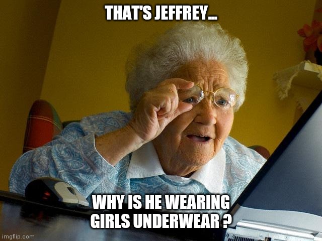 Have you seen Jeffrey  ? | THAT'S JEFFREY... WHY IS HE WEARING GIRLS UNDERWEAR ? | image tagged in memes,grandma finds the internet,jeffrey | made w/ Imgflip meme maker