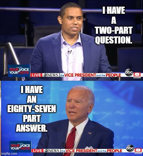 Biden Town Hall | I HAVE A TWO-PART QUESTION. I HAVE AN EIGHTY-SEVEN PART ANSWER. | image tagged in joe biden | made w/ Imgflip meme maker