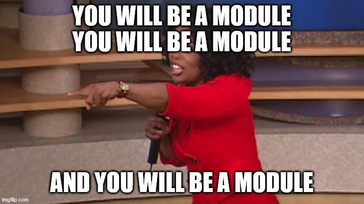 Oprah and you get a car | YOU WILL BE A MODULE
YOU WILL BE A MODULE; AND YOU WILL BE A MODULE | image tagged in oprah and you get a car | made w/ Imgflip meme maker