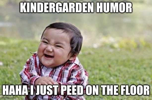 Evil Toddler | KINDERGARDEN HUMOR; HAHA I JUST PEED ON THE FLOOR | image tagged in memes,evil toddler | made w/ Imgflip meme maker