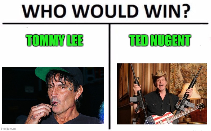 Very public fued - linked in comments. | TOMMY LEE; TED NUGENT | image tagged in memes,who would win | made w/ Imgflip meme maker