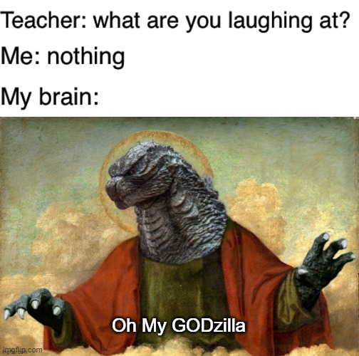 Oh My GODzilla | image tagged in teacher what are you laughing at | made w/ Imgflip meme maker