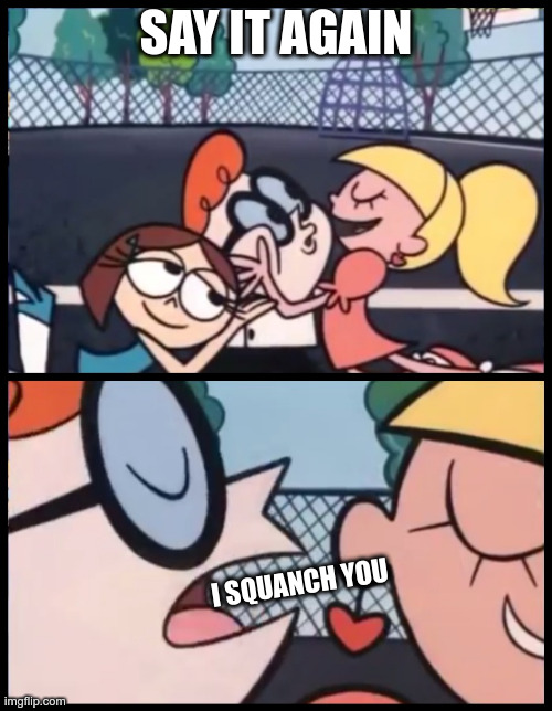 I squanch you | SAY IT AGAIN; I SQUANCH YOU | image tagged in memes,say it again dexter | made w/ Imgflip meme maker