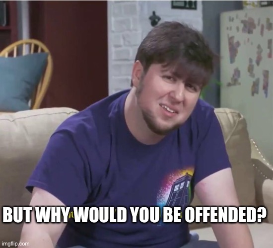 But why? | BUT WHY WOULD YOU BE OFFENDED? | image tagged in but why | made w/ Imgflip meme maker