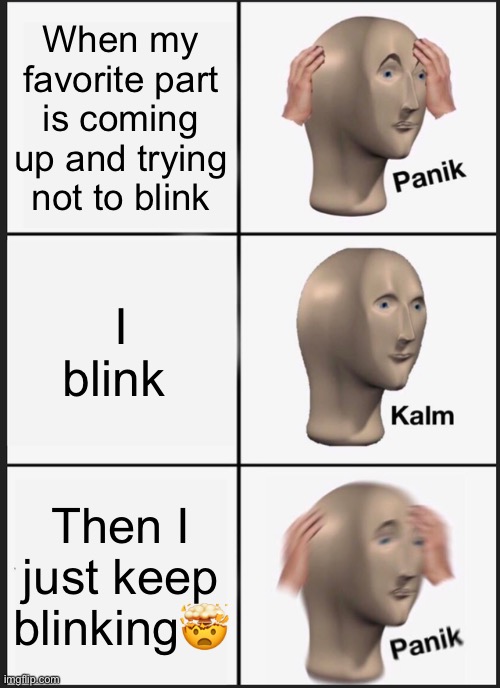 Panik Kalm Panik | When my favorite part is coming up and trying not to blink; I blink; Then I just keep blinking🤯 | image tagged in memes,panik kalm panik | made w/ Imgflip meme maker