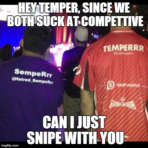 HEY TEMPER, SINCE WE BOTH SUCK AT COMPETTIVE CAN I JUST SNIPE WITH YOU | made w/ Imgflip meme maker